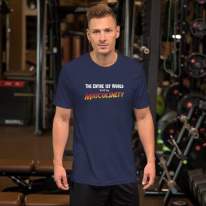 The Entire 1st world built by Masculinity - T-Shirt